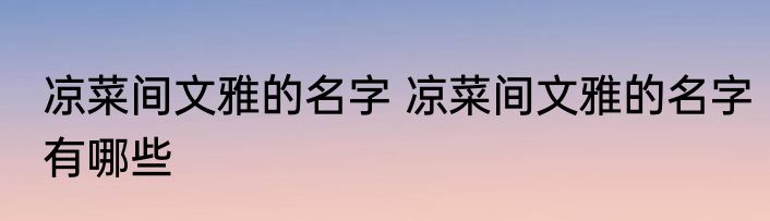 凉菜间文雅的名字 凉菜间文雅的名字有哪些