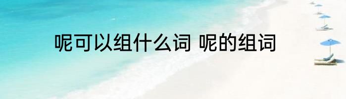 呢可以组什么词 呢的组词