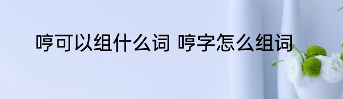 哼可以组什么词 哼字怎么组词