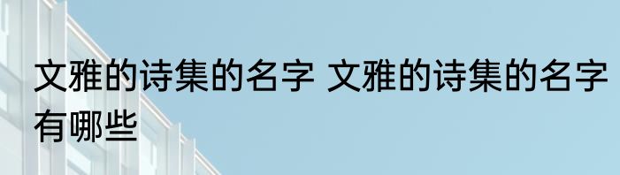 文雅的诗集的名字 文雅的诗集的名字有哪些