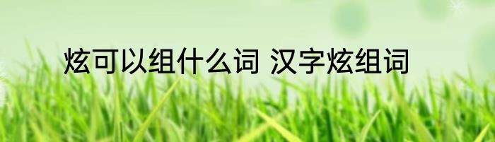 炫可以组什么词 汉字炫组词