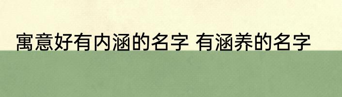 寓意好有内涵的名字 有涵养的名字