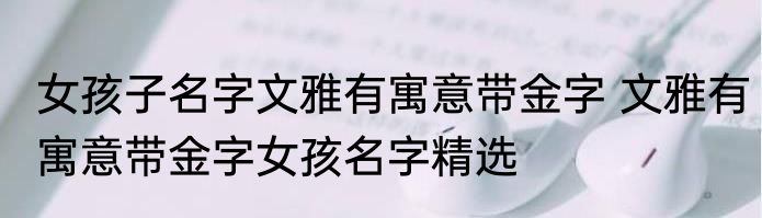 女孩子名字文雅有寓意带金字 文雅有寓意带金字女孩名字精选