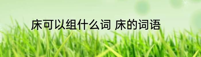 床可以组什么词 床的词语