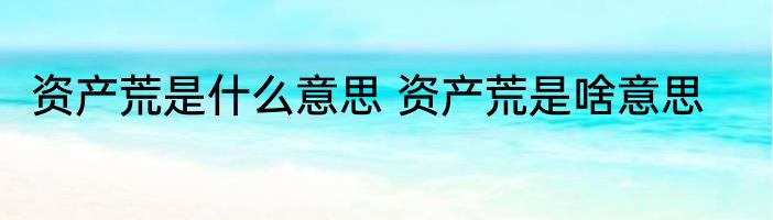资产荒是什么意思 资产荒是啥意思