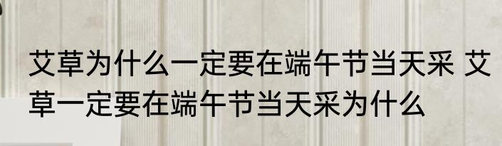 艾草为什么一定要在端午节当天采 艾草一定要在端午节当天采为什么