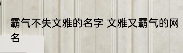 霸气不失文雅的名字 文雅又霸气的网名