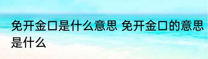 免开金口是什么意思 免开金口的意思是什么