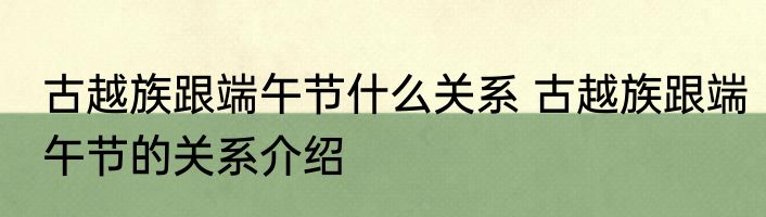 古越族跟端午节什么关系 古越族跟端午节的关系介绍