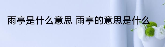 雨亭是什么意思 雨亭的意思是什么