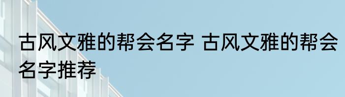 古风文雅的帮会名字 古风文雅的帮会名字推荐