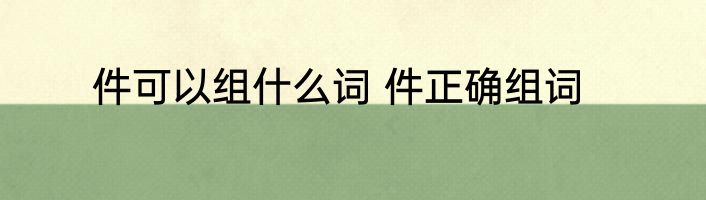 件可以组什么词 件正确组词