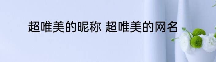 超唯美的昵称 超唯美的网名
