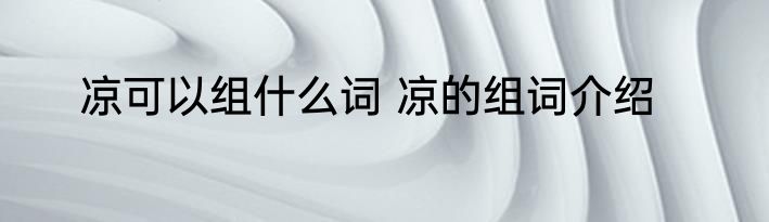 凉可以组什么词 凉的组词介绍