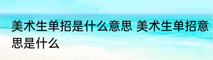 美术生单招是什么意思 美术生单招意思是什么