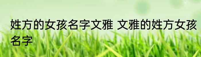 姓方的女孩名字文雅 文雅的姓方女孩名字