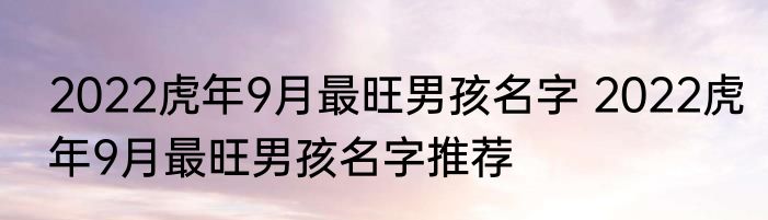 2022虎年9月最旺男孩名字 2022虎年9月最旺男孩名字推荐