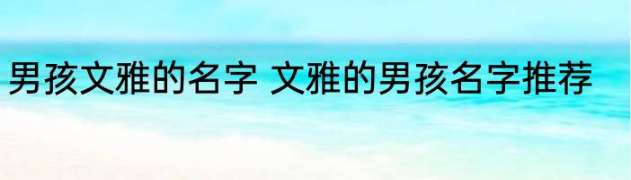 男孩文雅的名字 文雅的男孩名字推荐
