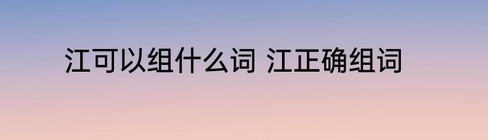 江可以组什么词 江正确组词