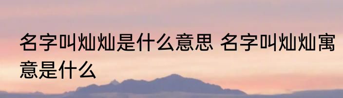 名字叫灿灿是什么意思 名字叫灿灿寓意是什么