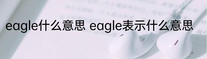 eagle什么意思 eagle表示什么意思