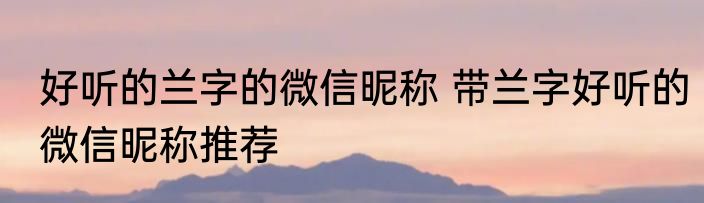 好听的兰字的微信昵称 带兰字好听的微信昵称推荐