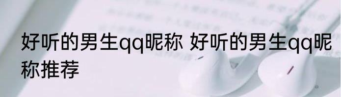 好听的男生qq昵称 好听的男生qq昵称推荐