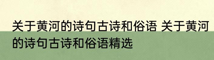 关于黄河的诗句古诗和俗语 关于黄河的诗句古诗和俗语精选