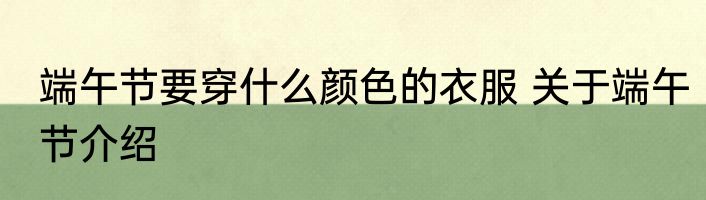 端午节要穿什么颜色的衣服 关于端午节介绍