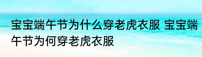 宝宝端午节为什么穿老虎衣服 宝宝端午节为何穿老虎衣服