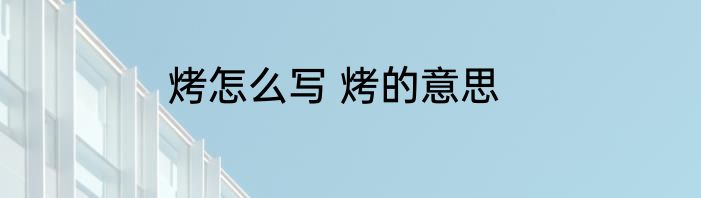 烤怎么写 烤的意思