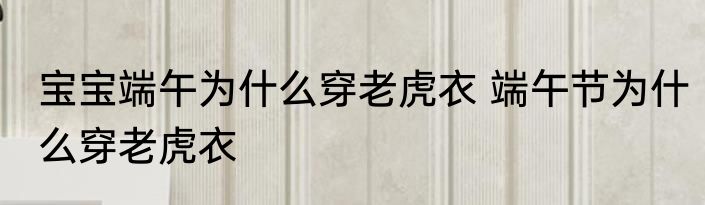 宝宝端午为什么穿老虎衣 端午节为什么穿老虎衣