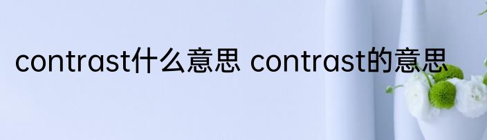 contrast什么意思 contrast的意思