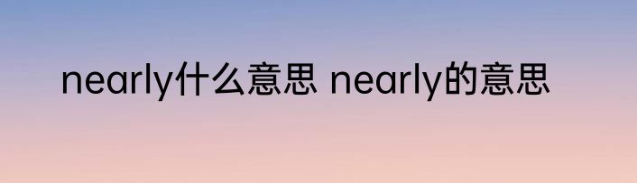 nearly什么意思 nearly的意思