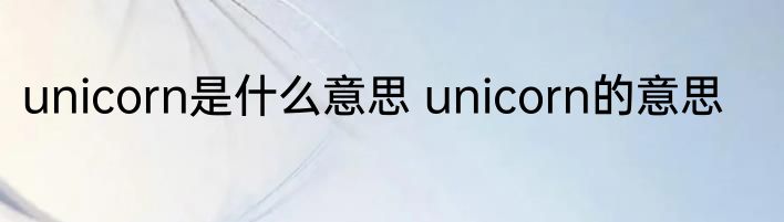 unicorn是什么意思 unicorn的意思