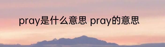 pray是什么意思 pray的意思