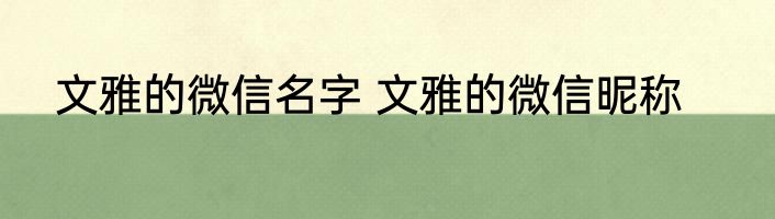 文雅的微信名字 文雅的微信昵称