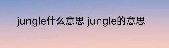 jungle什么意思 jungle的意思