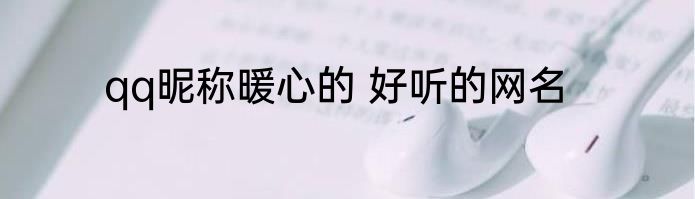 qq昵称暖心的 好听的网名