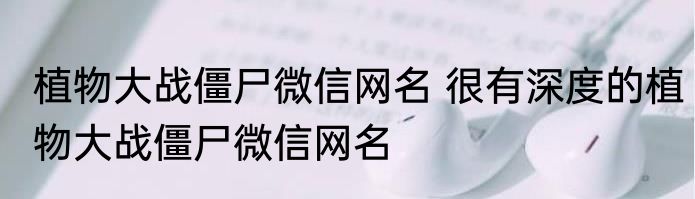 植物大战僵尸微信网名 很有深度的植物大战僵尸微信网名