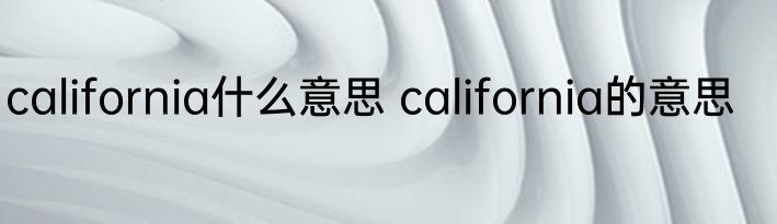 california什么意思 california的意思