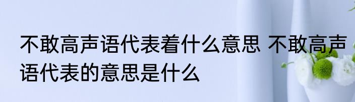不敢高声语代表着什么意思 不敢高声语代表的意思是什么