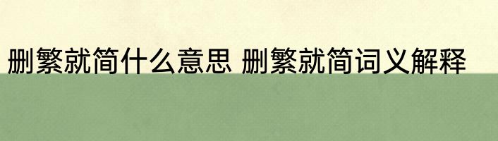 删繁就简什么意思 删繁就简词义解释