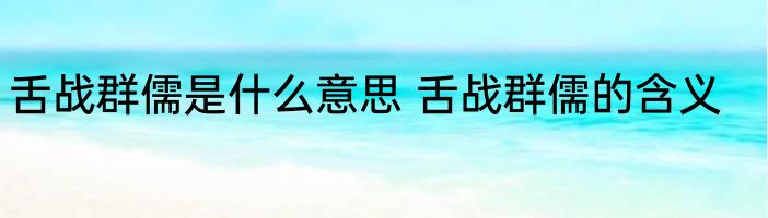 舌战群儒是什么意思 舌战群儒的含义