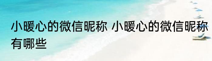 小暖心的微信昵称 小暖心的微信昵称有哪些