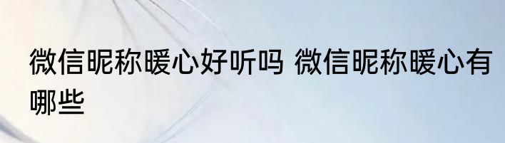 微信昵称暖心好听吗 微信昵称暖心有哪些