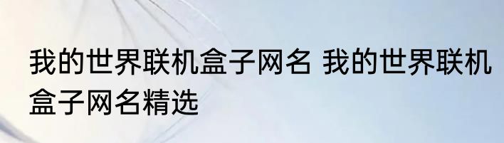 我的世界联机盒子网名 我的世界联机盒子网名精选