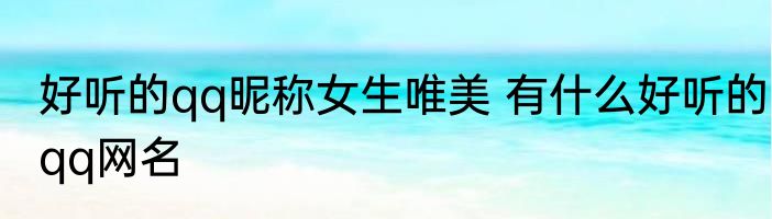 好听的qq昵称女生唯美 有什么好听的qq网名