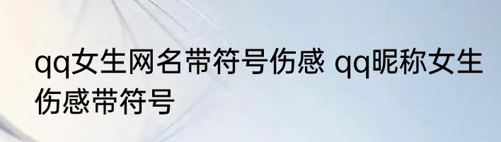 qq女生网名带符号伤感 qq昵称女生伤感带符号