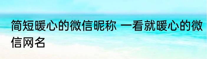 简短暖心的微信昵称 一看就暖心的微信网名